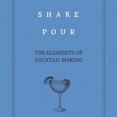 Measure, Shake, Pour: The Elements of Cocktail Making